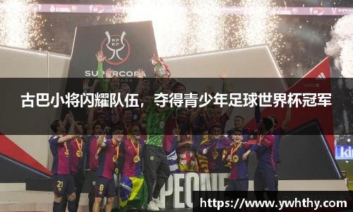 古巴小将闪耀队伍，夺得青少年足球世界杯冠军