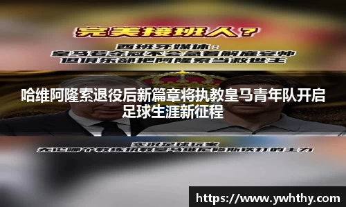 哈维阿隆索退役后新篇章将执教皇马青年队开启足球生涯新征程