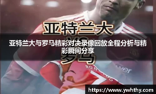 亚特兰大与罗马精彩对决录像回放全程分析与精彩瞬间分享