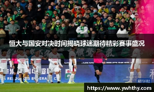 恒大与国安对决时间揭晓球迷期待精彩赛事盛况