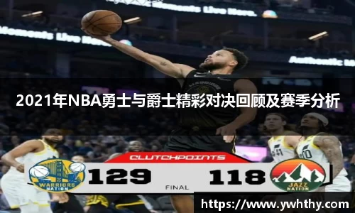 2021年NBA勇士与爵士精彩对决回顾及赛季分析