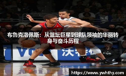 布鲁克洛佩斯：从篮坛巨星到球队领袖的华丽转身与奋斗历程