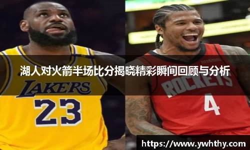 湖人对火箭半场比分揭晓精彩瞬间回顾与分析