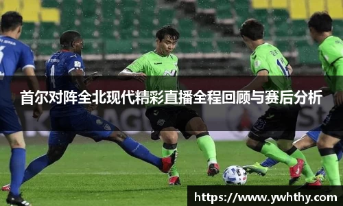 首尔对阵全北现代精彩直播全程回顾与赛后分析